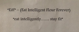 "eiff" - (eat Intelligent Flour Forever) “eat Intelligently......stay Fit” Device mark 4706939 Trademark
