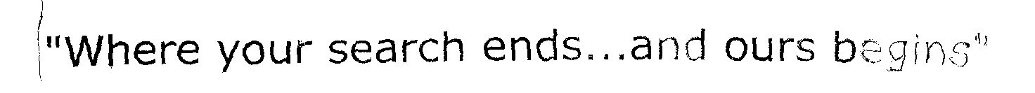 "where Your Search Ends...and Ours Begins" (label) Device mark 1465783 Trademark